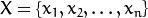 X = \{ x_{1}, x_{2}, \ldots, x_{n} \}