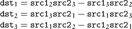 \begin{array}{l} \texttt{dst} _1 =  \texttt{src1} _2  \texttt{src2} _3 -  \texttt{src1} _3  \texttt{src2} _2 \\ \texttt{dst} _2 =  \texttt{src1} _3  \texttt{src2} _1 -  \texttt{src1} _1  \texttt{src2} _3 \\ \texttt{dst} _3 =  \texttt{src1} _1  \texttt{src2} _2 -  \texttt{src1} _2  \texttt{src2} _1 \end{array}