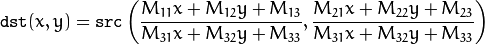 \texttt{dst} (x,y) =  \texttt{src} \left ( \frac{M_{11} x + M_{12} y + M_{13}}{M_{31} x + M_{32} y + M_{33}} ,
     \frac{M_{21} x + M_{22} y + M_{23}}{M_{31} x + M_{32} y + M_{33}} \right )