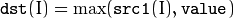 \texttt{dst} (I)= \max ( \texttt{src1} (I), \texttt{value} )