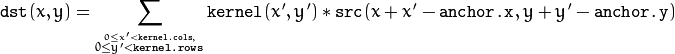 \texttt{dst} (x,y) =  \sum _{ \stackrel{0\leq x' < \texttt{kernel.cols},}{0\leq y' < \texttt{kernel.rows}} }  \texttt{kernel} (x',y')* \texttt{src} (x+x'- \texttt{anchor.x} ,y+y'- \texttt{anchor.y} )