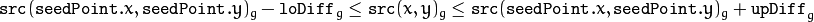 \texttt{src} ( \texttt{seedPoint} .x, \texttt{seedPoint} .y)_g- \texttt{loDiff} _g \leq \texttt{src} (x,y)_g \leq \texttt{src} ( \texttt{seedPoint} .x, \texttt{seedPoint} .y)_g+ \texttt{upDiff} _g