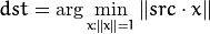 dst =  \arg \min _{x:  \| x \| =1}  \| src  \cdot x  \|