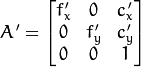 A '= \ vecthreethree {F_X'} {0} {c_x '} {0} {f_y'} {c_y'} {0} {0} {1}