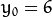 y_{0} = 6