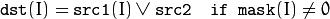 \texttt{dst} (I) =  \texttt{src1} (I)  \vee \texttt{src2} \quad \texttt{if mask} (I) \ne0