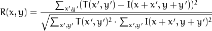 R(x,y)= \frac{\sum_{x',y'} (T(x',y')-I(x+x',y+y'))^2}{\sqrt{\sum_{x',y'}T(x',y')^2 \cdot \sum_{x',y'} I(x+x',y+y')^2}}
