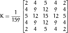 K = \ dfrac {1} {159} \ begin {bmatrix} 2＆4＆5＆4＆2 \\ 4＆9＆12＆9＆4 \\ 5＆12＆15＆12＆5 \\ 4＆ 9＆12＆9＆4 \\ 2＆4＆5＆4＆2 \ end {bmatrix}