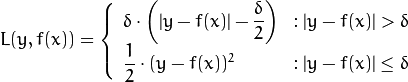 L(y,f(x)) = \left\{ \begin{array}{lr}
\delta\cdot\left(|y-f(x)|-\dfrac{\delta}{2}\right) & : |y-f(x)|>\delta\\
\dfrac{1}{2}\cdot(y-f(x))^2 & : |y-f(x)|\leq\delta \end{array} \right.