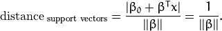 \mathrm{distance}_{\text{ support vectors}} = \frac{|\beta_{0} + \beta^{T} x|}{||\beta||} = \frac{1}{||\beta||}.