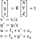 \begin{array}{l}
\vecthree{x}{y}{z} = R  \vecthree{X}{Y}{Z} + t \\
x' = x/z \\
y' = y/z \\
u = f_x*x' + c_x \\
v = f_y*y' + c_y
\end{array}