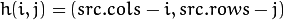 h(i,j) = ( src.cols - i, src.rows - j )