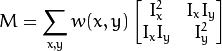 M = \displaystyle \sum_{x,y}
                      w(x,y)
                      \begin{bmatrix}
                        I_x^{2} & I_{x}I_{y} \\
                        I_xI_{y} & I_{y}^{2}
                       \end{bmatrix}