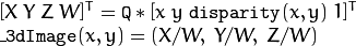 \ begin {array} {l} [X \; Y \; Z \; W] ^ T = \ texttt {Q} * [x \; y \; \ texttt {disparity}（x，y）\; 1] ^ T \\ \ texttt {\ _ 3dImage}（x，y）=（X / W，\; Y / W，\; Z / W）\ end {array}