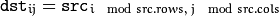 \texttt{dst} _{ij}= \texttt{src} _{i\mod src.rows, \; j\mod src.cols }