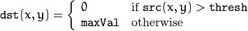 \texttt{dst} (x,y) =  \fork{0}{if $\texttt{src}(x,y) > \texttt{thresh}$}{\texttt{maxVal}}{otherwise}