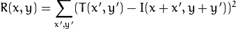 R(x,y)= \sum _{x',y'} (T(x',y')-I(x+x',y+y'))^2