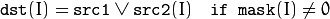 \texttt{dst} (I) =  \texttt{src1}  \vee \texttt{src2} (I) \quad \texttt{if mask} (I) \ne0