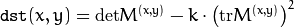 \texttt{dst} (x,y) =  \mathrm{det} M^{(x,y)} - k  \cdot \left ( \mathrm{tr} M^{(x,y)} \right )^2