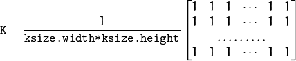 \texttt{K} =  \frac{1}{\texttt{ksize.width*ksize.height}} \begin{bmatrix} 1 & 1 & 1 &  \cdots & 1 & 1  \\ 1 & 1 & 1 &  \cdots & 1 & 1  \\ \hdotsfor{6} \\ 1 & 1 & 1 &  \cdots & 1 & 1  \\ \end{bmatrix}