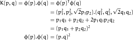 K(p,q)  = \phi(p).\phi(q) &= \phi(p)^T \phi(q) \\
                          &= (p_{1}^2,p_{2}^2,\sqrt{2} p_1 p_2).(q_{1}^2,q_{2}^2,\sqrt{2} q_1 q_2) \\
                          &= p_1 q_1 + p_2 q_2 + 2 p_1 q_1 p_2 q_2 \\
                          &= (p_1 q_1 + p_2 q_2)^2 \\
          \phi(p).\phi(q) &= (p.q)^2