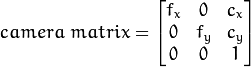 camera \; matrix = \left [ \begin{matrix}   f_x & 0 & c_x \\  0 & f_y & c_y \\   0 & 0 & 1 \end{matrix} \right ]