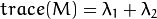 trace(M) = \lambda_1 + \lambda_2