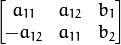 \begin{bmatrix} a_{11} & a_{12} & b_1  \\ -a_{12} & a_{11} & b_2  \end{bmatrix}