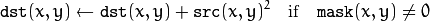 \texttt{dst} (x,y)  \leftarrow \texttt{dst} (x,y) +  \texttt{src} (x,y)^2  \quad \text{if} \quad \texttt{mask} (x,y)  \ne 0