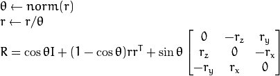 \begin{array}{l} \theta \leftarrow norm(r) \\ r  \leftarrow r/ \theta \\ R =  \cos{\theta} I + (1- \cos{\theta} ) r r^T +  \sin{\theta} \vecthreethree{0}{-r_z}{r_y}{r_z}{0}{-r_x}{-r_y}{r_x}{0} \end{array}