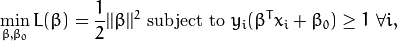 \min_{\beta, \beta_{0}} L(\beta) = \frac{1}{2}||\beta||^{2} \text{ subject to } y_{i}(\beta^{T} x_{i} + \beta_{0}) \geq 1 \text{ } \forall i,