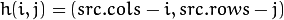 h(i,j) = ( src.cols - i, src.rows - j )